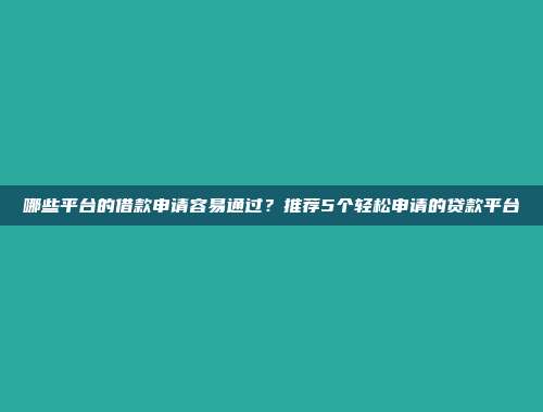 哪些平台的借款申请容易通过？推荐5个轻松申请的贷款平台