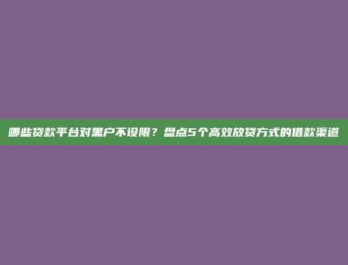 哪些贷款平台对黑户不设限？盘点5个高效放贷方式的借款渠道