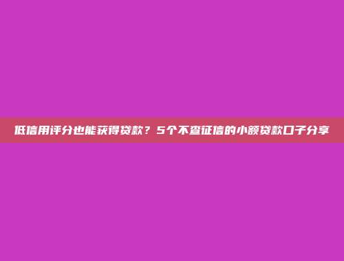 低信用评分也能获得贷款？5个不查征信的小额贷款口子分享