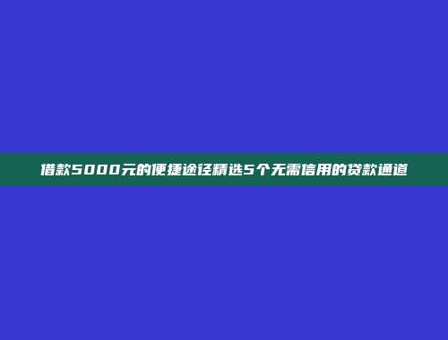 借款5000元的便捷途径精选5个无需信用的贷款通道