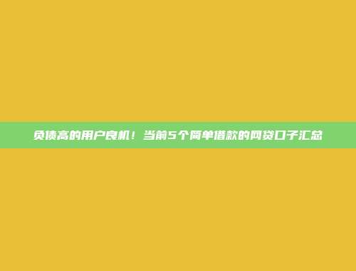 负债高的用户良机！当前5个简单借款的网贷口子汇总