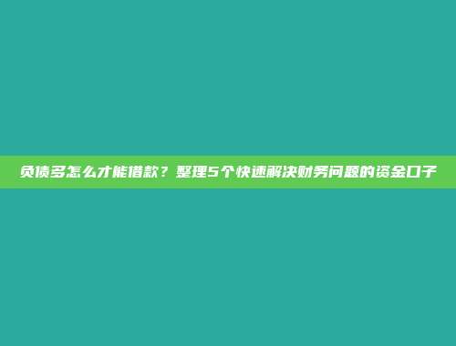 负债多怎么才能借款？整理5个快速解决财务问题的资金口子