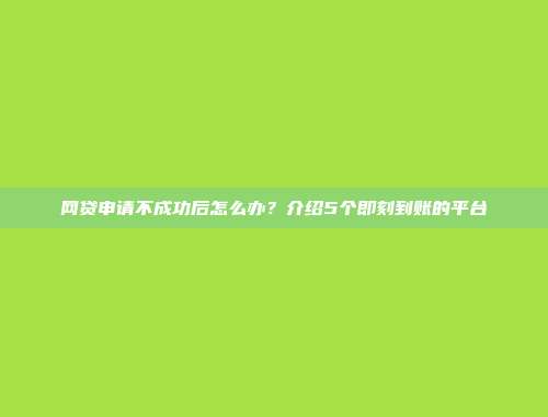 网贷申请不成功后怎么办？介绍5个即刻到账的平台