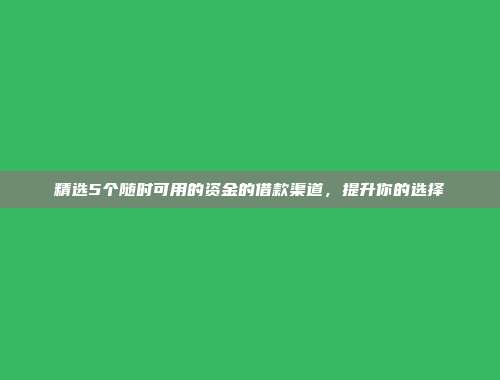 精选5个随时可用的资金的借款渠道，提升你的选择