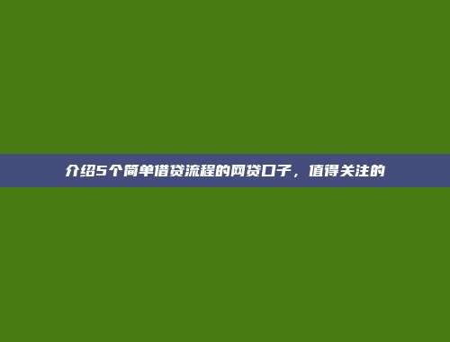 介绍5个简单借贷流程的网贷口子，值得关注的