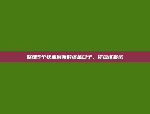 整理5个快速到账的资金口子，你应该尝试