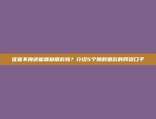 征信不良还能顺利借款吗？介绍5个随时借款的网贷口子