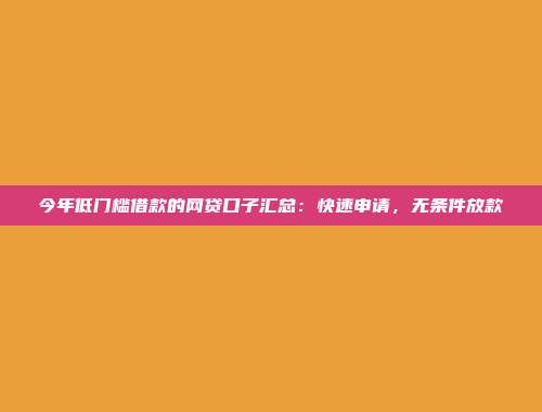 今年低门槛借款的网贷口子汇总：快速申请，无条件放款