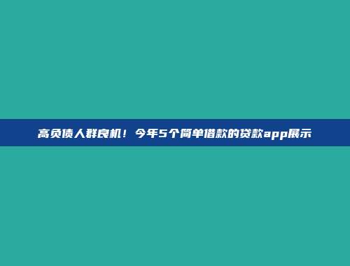 高负债人群良机！今年5个简单借款的贷款app展示