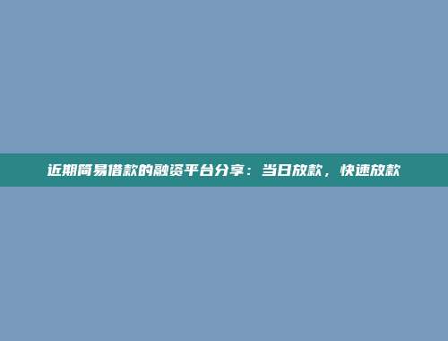 近期简易借款的融资平台分享：当日放款，快速放款