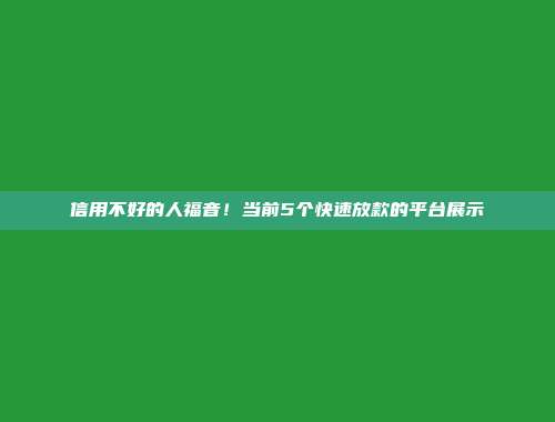 信用不好的人福音！当前5个快速放款的平台展示