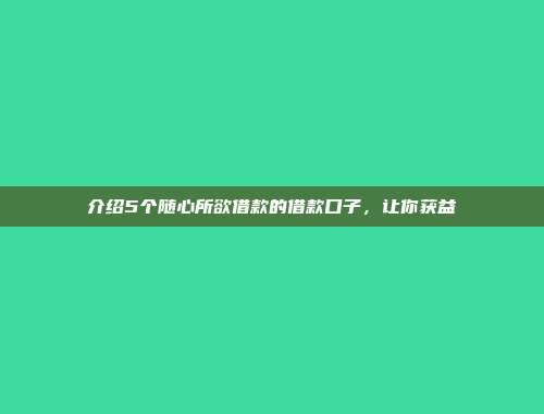 介绍5个随心所欲借款的借款口子，让你获益