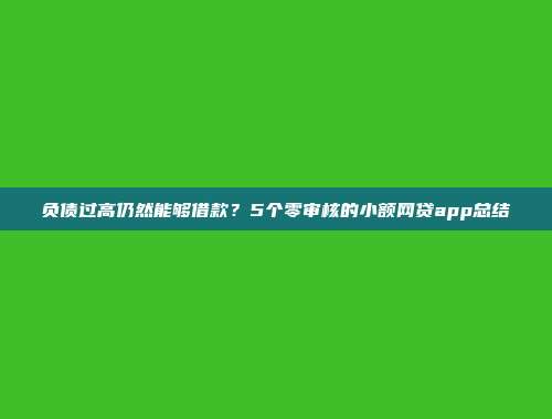 负债过高仍然能够借款？5个零审核的小额网贷app总结