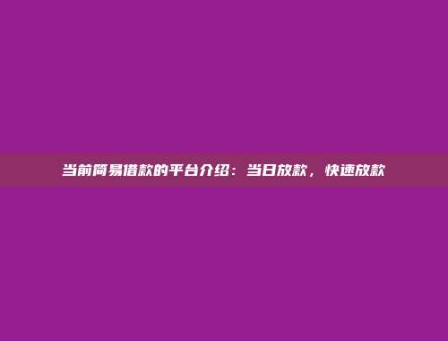 当前简易借款的平台介绍：当日放款，快速放款