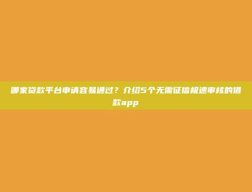 哪家贷款平台申请容易通过？介绍5个无需征信极速审核的借款app