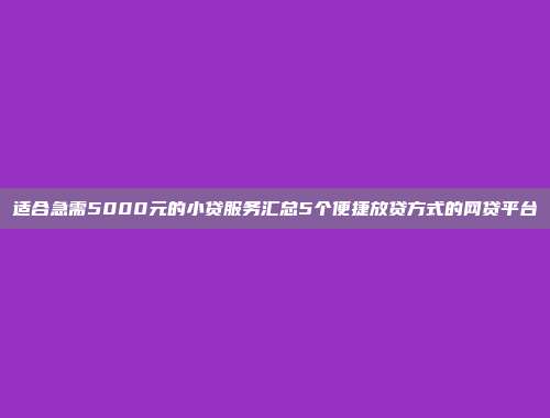 适合急需5000元的小贷服务汇总5个便捷放贷方式的网贷平台