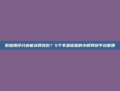 低信用评分也能获得贷款？5个不查征信的小额网贷平台整理