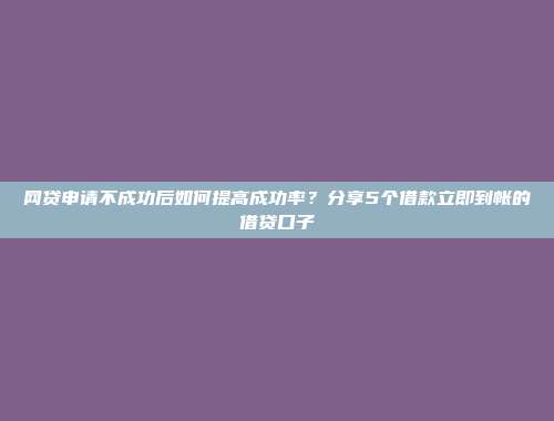 网贷申请不成功后如何提高成功率？分享5个借款立即到帐的借贷口子