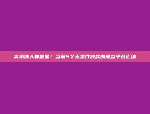 高负债人群救星！当前5个无条件放款的放款平台汇编