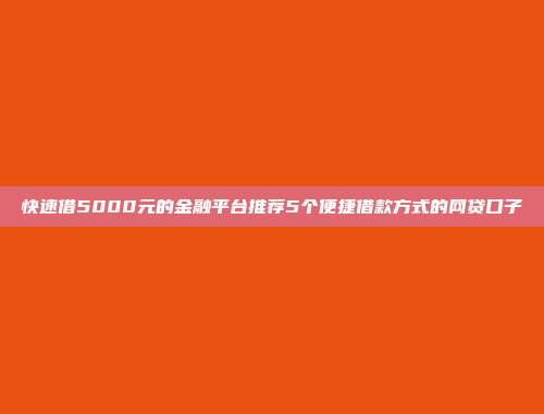 快速借5000元的金融平台推荐5个便捷借款方式的网贷口子