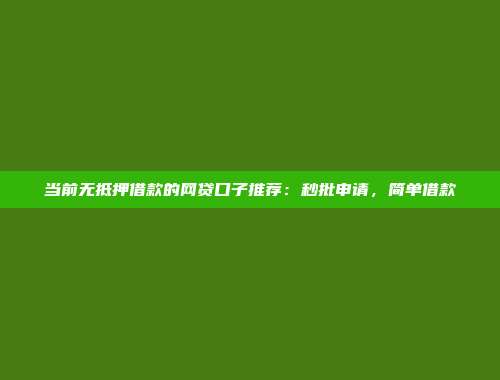 当前无抵押借款的网贷口子推荐：秒批申请，简单借款