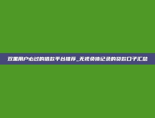 双黑用户必过的借款平台推荐_无视负债记录的贷款口子汇总