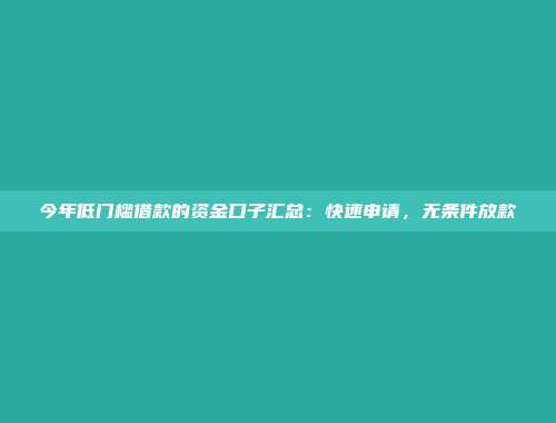 今年低门槛借款的资金口子汇总：快速申请，无条件放款