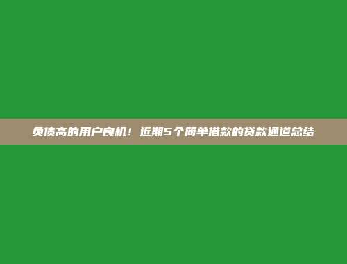 负债高的用户良机！近期5个简单借款的贷款通道总结