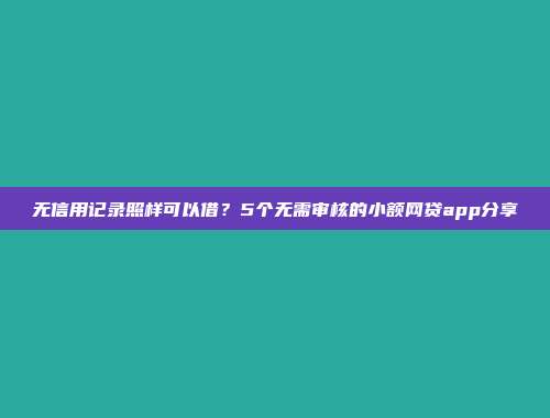 无信用记录照样可以借？5个无需审核的小额网贷app分享