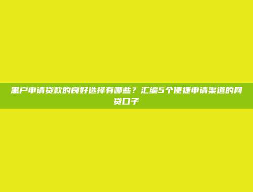 黑户申请贷款的良好选择有哪些？汇编5个便捷申请渠道的网贷口子