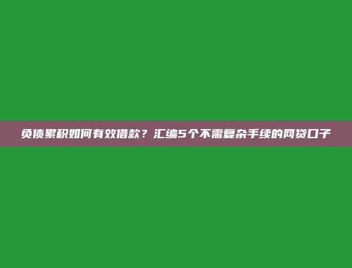 负债累积如何有效借款？汇编5个不需复杂手续的网贷口子