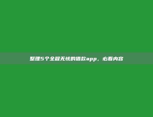 整理5个全程无忧的借款app，必看内容