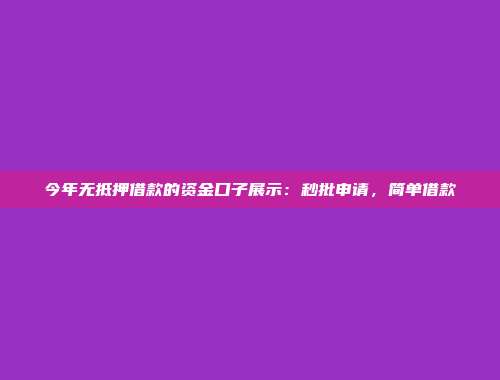 今年无抵押借款的资金口子展示：秒批申请，简单借款