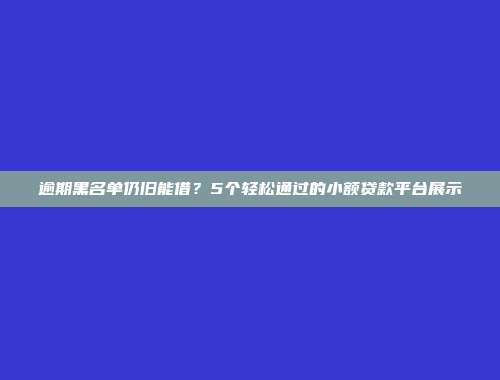 逾期黑名单仍旧能借？5个轻松通过的小额贷款平台展示