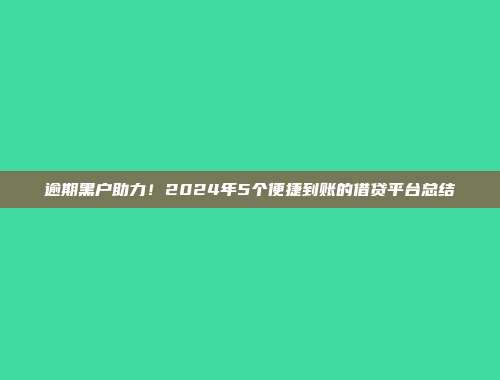 逾期黑户助力！2024年5个便捷到账的借贷平台总结