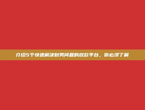 介绍5个快速解决财务问题的放款平台，你必须了解