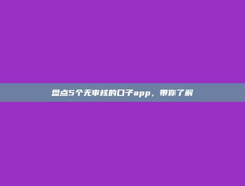 盘点5个无审核的口子app，带你了解