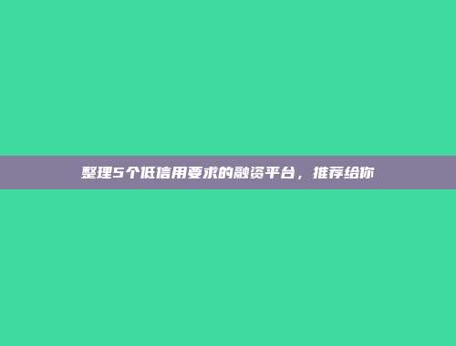 整理5个低信用要求的融资平台，推荐给你