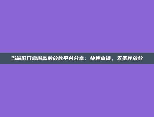 当前低门槛借款的放款平台分享：快速申请，无条件放款