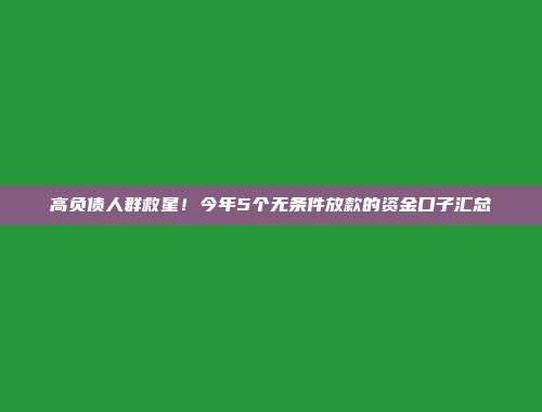 高负债人群救星！今年5个无条件放款的资金口子汇总