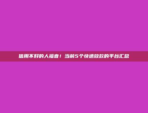 信用不好的人福音！当前5个快速放款的平台汇总