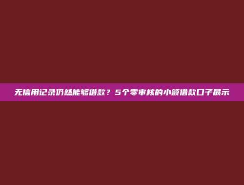 无信用记录仍然能够借款？5个零审核的小额借款口子展示