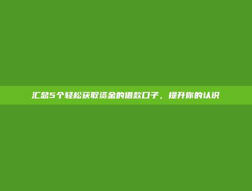 汇总5个轻松获取资金的借款口子，提升你的认识