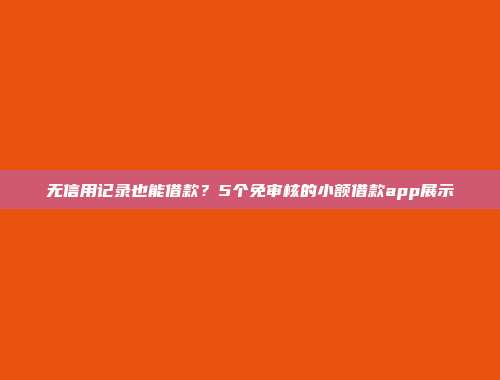 无信用记录也能借款？5个免审核的小额借款app展示