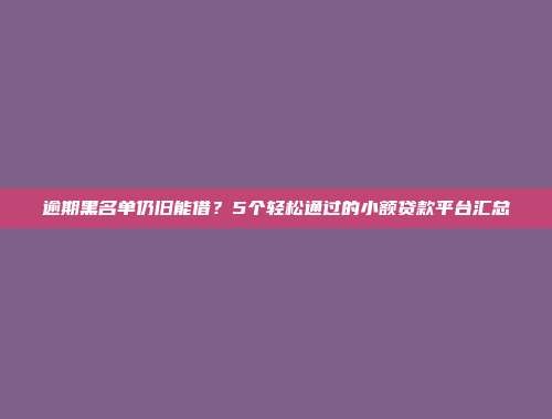 逾期黑名单仍旧能借？5个轻松通过的小额贷款平台汇总