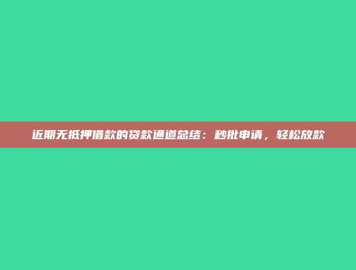 近期无抵押借款的贷款通道总结：秒批申请，轻松放款