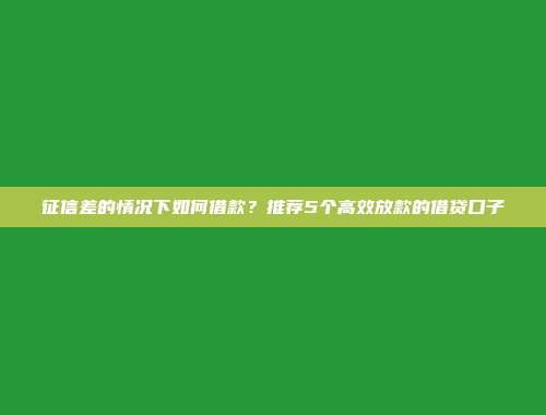 征信差的情况下如何借款？推荐5个高效放款的借贷口子