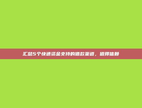 汇总5个快速资金支持的借款渠道，值得信赖