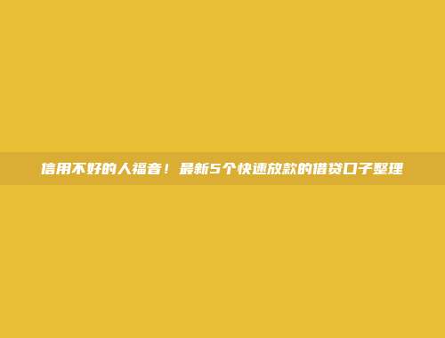 信用不好的人福音！最新5个快速放款的借贷口子整理