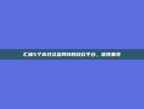 汇编5个高效资金周转的放款平台，值得重视